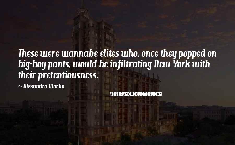 Alexandra Martin Quotes: These were wannabe elites who, once they popped on big-boy pants, would be infiltrating New York with their pretentiousness.