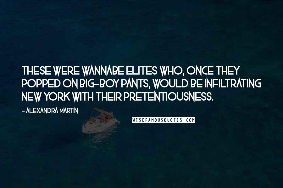 Alexandra Martin Quotes: These were wannabe elites who, once they popped on big-boy pants, would be infiltrating New York with their pretentiousness.