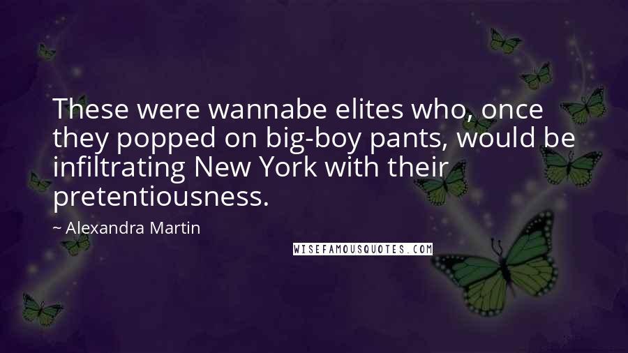 Alexandra Martin Quotes: These were wannabe elites who, once they popped on big-boy pants, would be infiltrating New York with their pretentiousness.