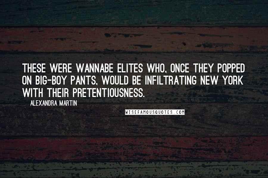 Alexandra Martin Quotes: These were wannabe elites who, once they popped on big-boy pants, would be infiltrating New York with their pretentiousness.