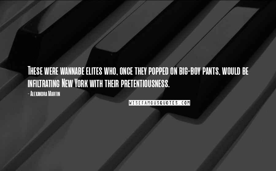 Alexandra Martin Quotes: These were wannabe elites who, once they popped on big-boy pants, would be infiltrating New York with their pretentiousness.