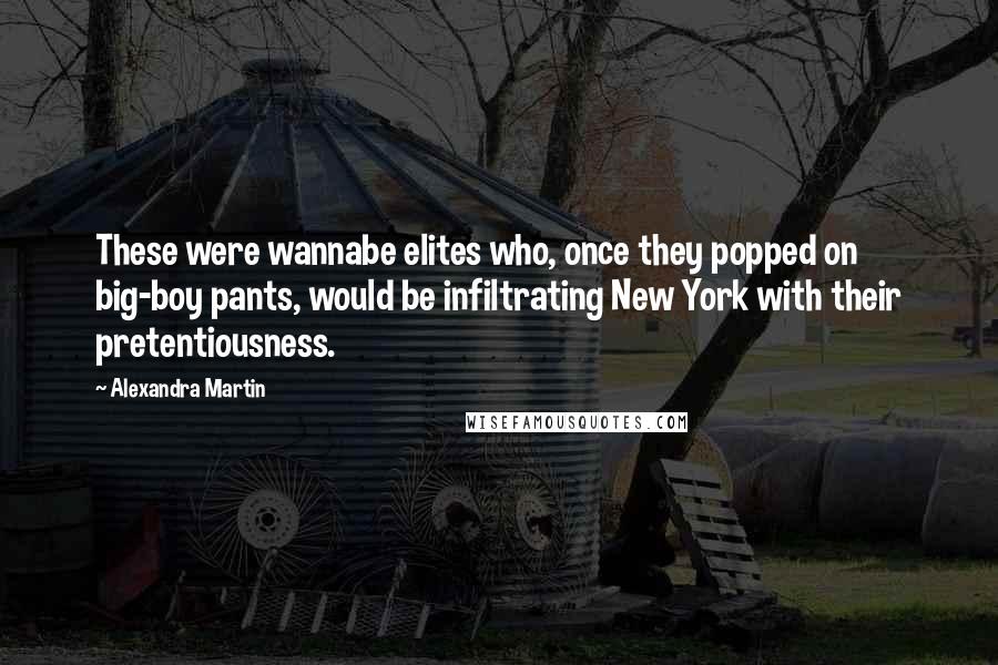 Alexandra Martin Quotes: These were wannabe elites who, once they popped on big-boy pants, would be infiltrating New York with their pretentiousness.