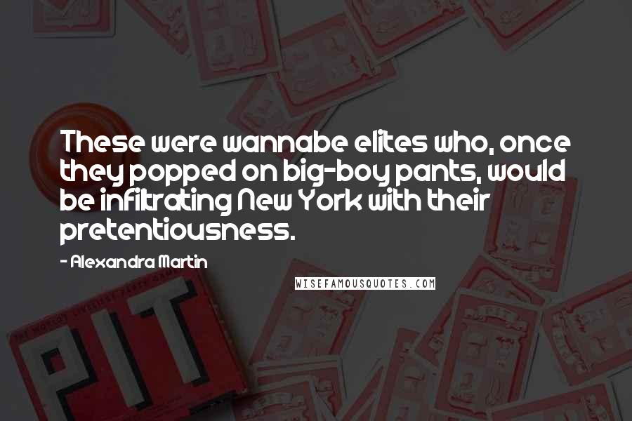 Alexandra Martin Quotes: These were wannabe elites who, once they popped on big-boy pants, would be infiltrating New York with their pretentiousness.