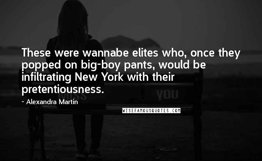 Alexandra Martin Quotes: These were wannabe elites who, once they popped on big-boy pants, would be infiltrating New York with their pretentiousness.