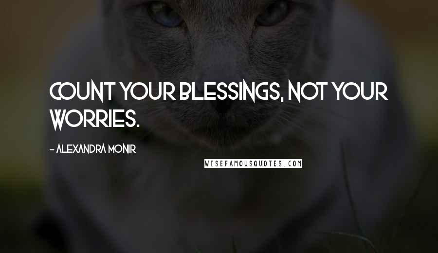 Alexandra Monir Quotes: Count your blessings, not your worries.