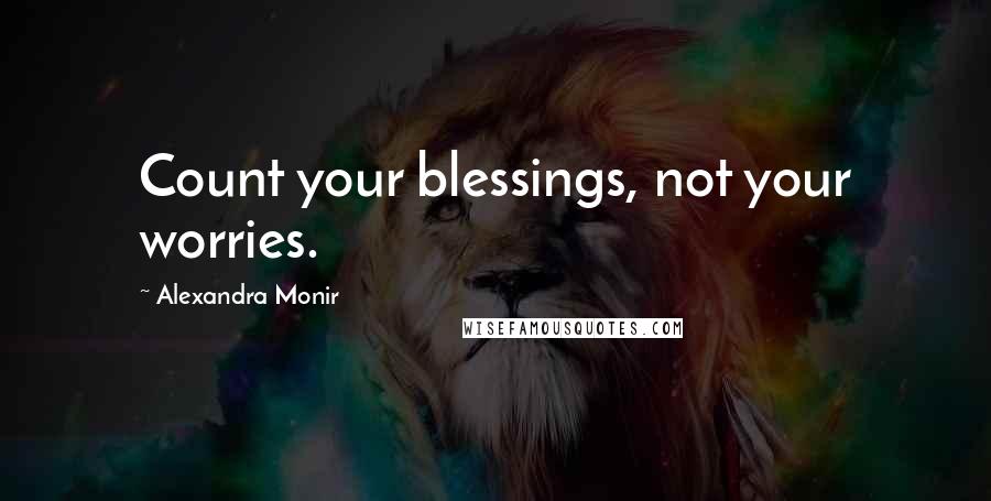 Alexandra Monir Quotes: Count your blessings, not your worries.