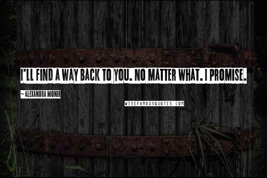 Alexandra Monir Quotes: I'll find a way back to you. No matter what. I promise.