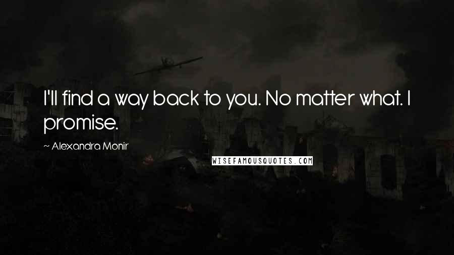 Alexandra Monir Quotes: I'll find a way back to you. No matter what. I promise.