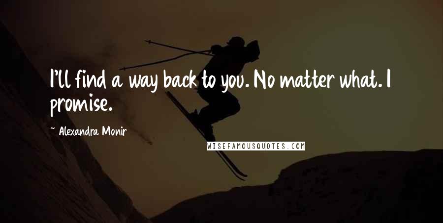 Alexandra Monir Quotes: I'll find a way back to you. No matter what. I promise.