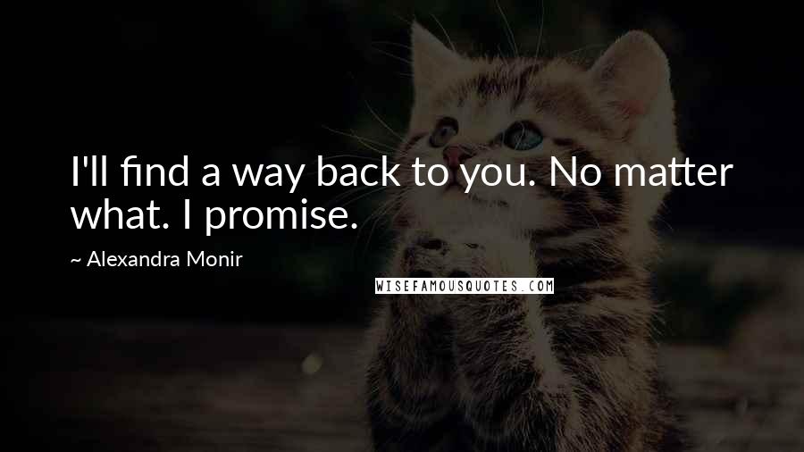 Alexandra Monir Quotes: I'll find a way back to you. No matter what. I promise.