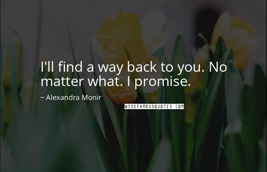 Alexandra Monir Quotes: I'll find a way back to you. No matter what. I promise.