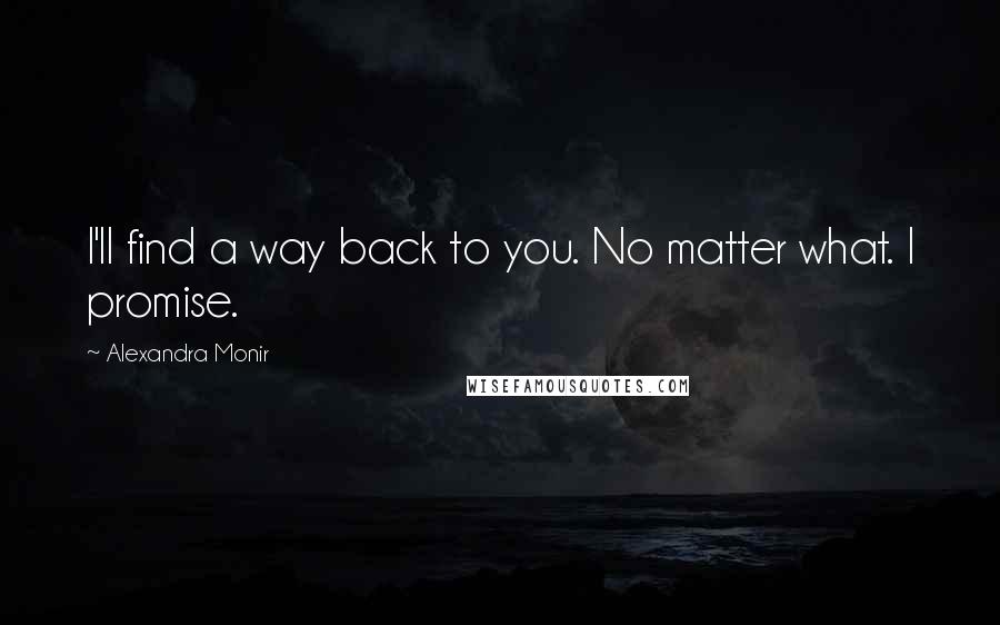 Alexandra Monir Quotes: I'll find a way back to you. No matter what. I promise.