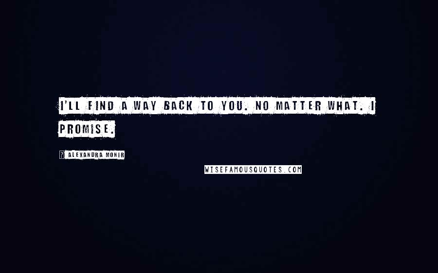 Alexandra Monir Quotes: I'll find a way back to you. No matter what. I promise.