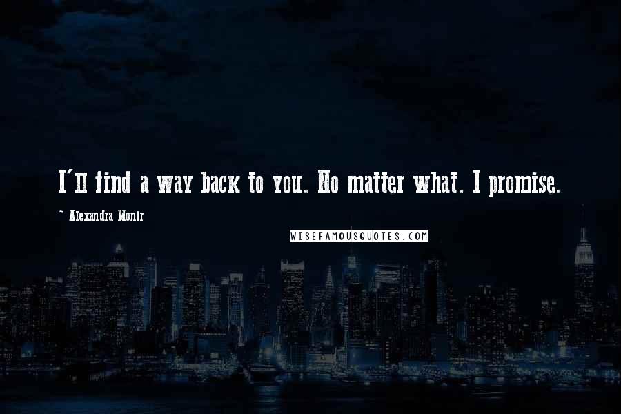 Alexandra Monir Quotes: I'll find a way back to you. No matter what. I promise.