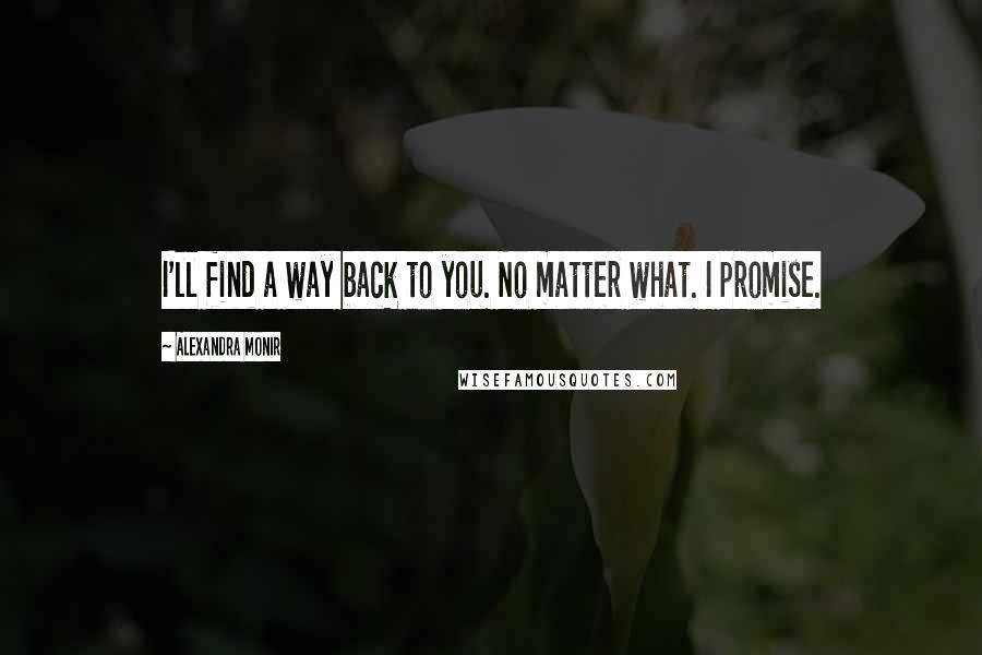 Alexandra Monir Quotes: I'll find a way back to you. No matter what. I promise.