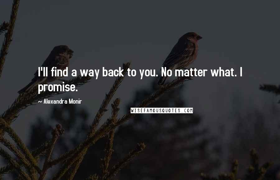 Alexandra Monir Quotes: I'll find a way back to you. No matter what. I promise.