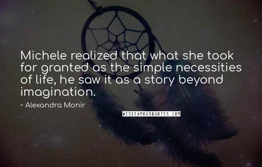 Alexandra Monir Quotes: Michele realized that what she took for granted as the simple necessities of life, he saw it as a story beyond imagination.