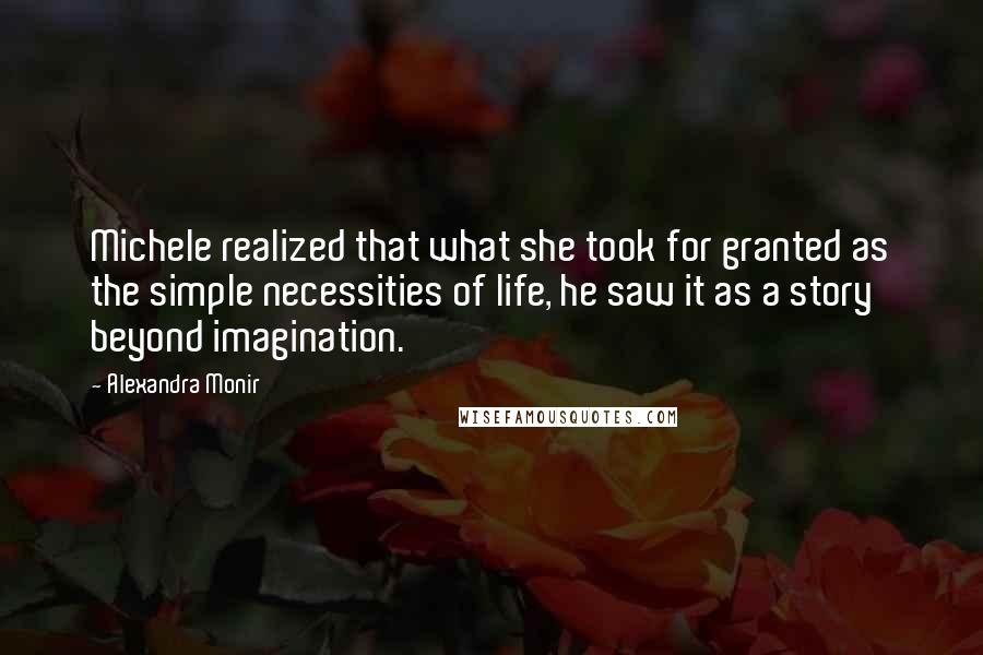 Alexandra Monir Quotes: Michele realized that what she took for granted as the simple necessities of life, he saw it as a story beyond imagination.