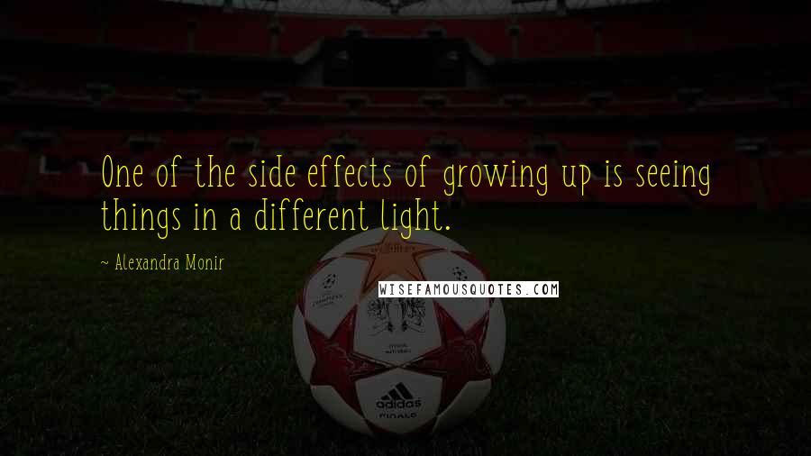 Alexandra Monir Quotes: One of the side effects of growing up is seeing things in a different light.