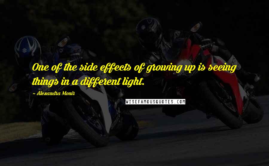 Alexandra Monir Quotes: One of the side effects of growing up is seeing things in a different light.