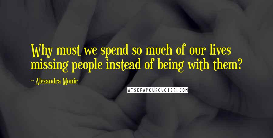 Alexandra Monir Quotes: Why must we spend so much of our lives missing people instead of being with them?