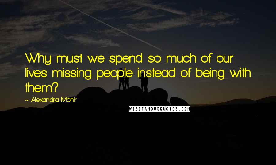 Alexandra Monir Quotes: Why must we spend so much of our lives missing people instead of being with them?