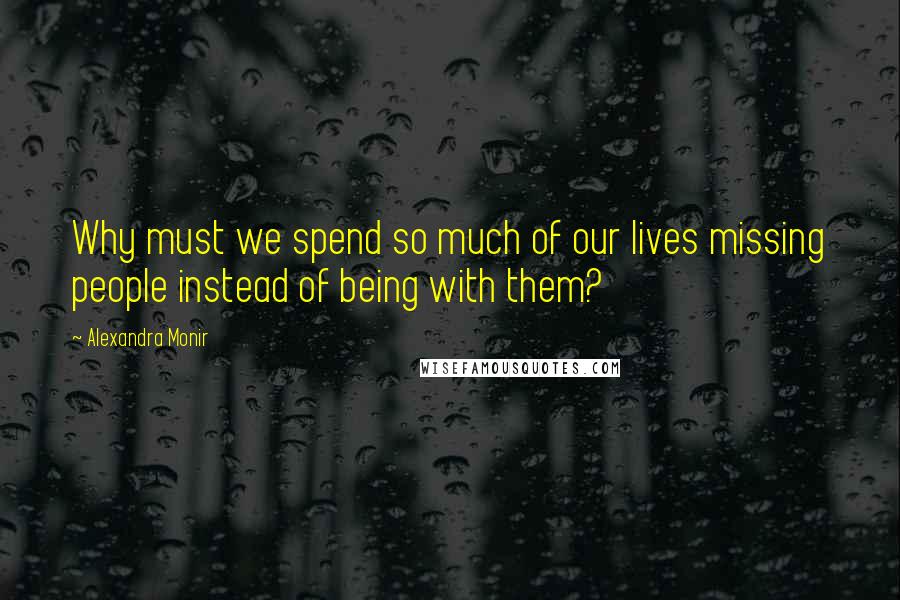 Alexandra Monir Quotes: Why must we spend so much of our lives missing people instead of being with them?