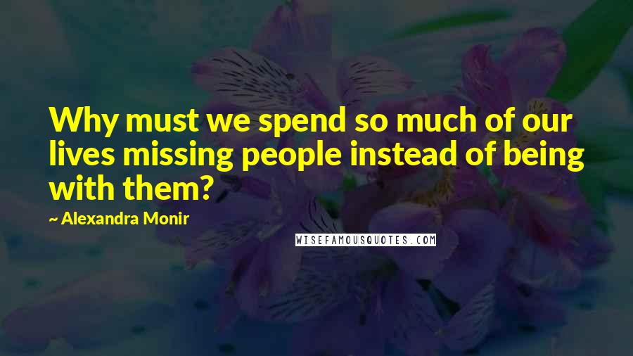 Alexandra Monir Quotes: Why must we spend so much of our lives missing people instead of being with them?