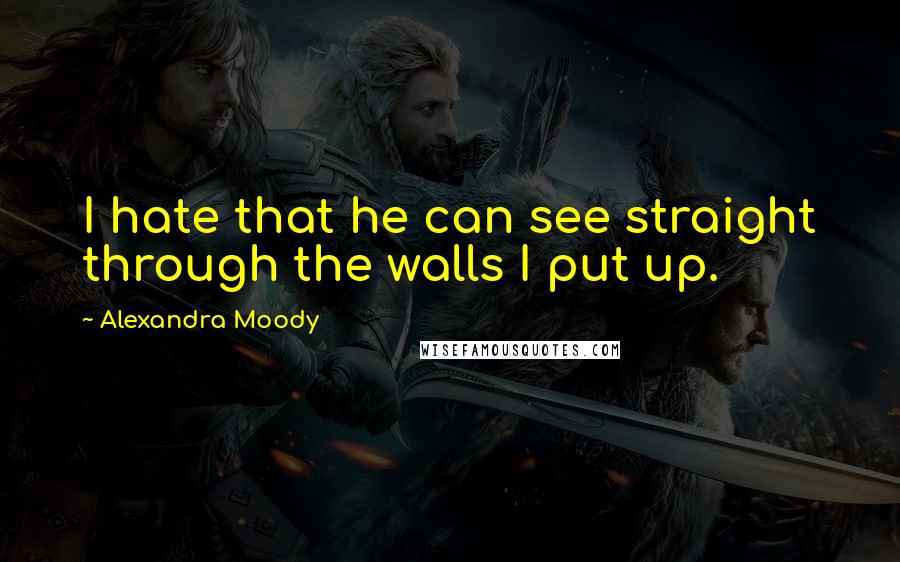 Alexandra Moody Quotes: I hate that he can see straight through the walls I put up.