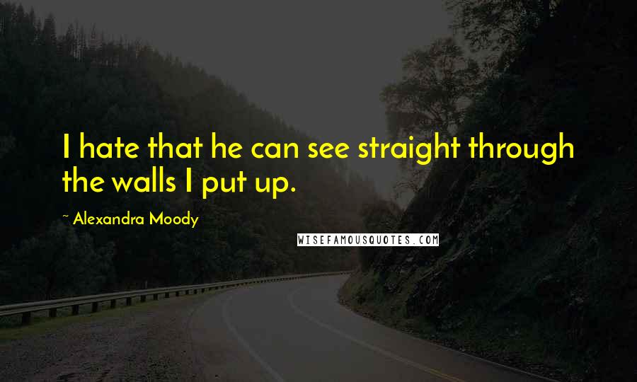 Alexandra Moody Quotes: I hate that he can see straight through the walls I put up.