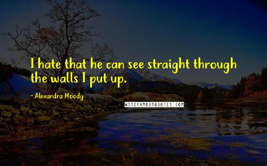 Alexandra Moody Quotes: I hate that he can see straight through the walls I put up.