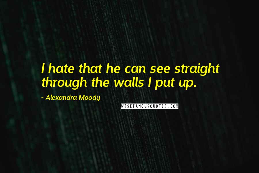 Alexandra Moody Quotes: I hate that he can see straight through the walls I put up.