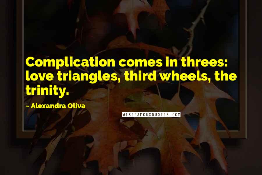 Alexandra Oliva Quotes: Complication comes in threes: love triangles, third wheels, the trinity.