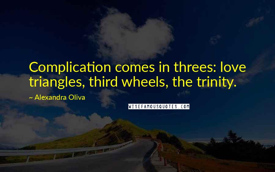 Alexandra Oliva Quotes: Complication comes in threes: love triangles, third wheels, the trinity.