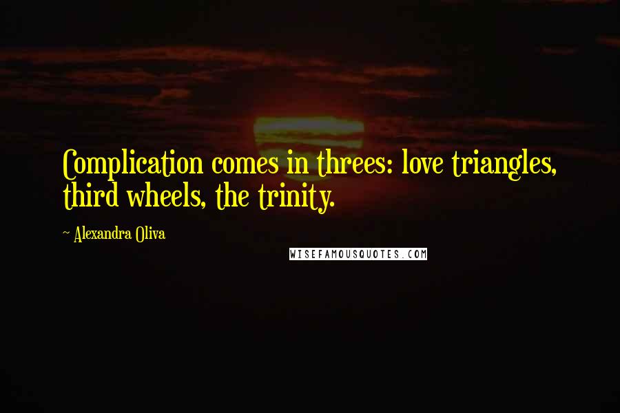 Alexandra Oliva Quotes: Complication comes in threes: love triangles, third wheels, the trinity.