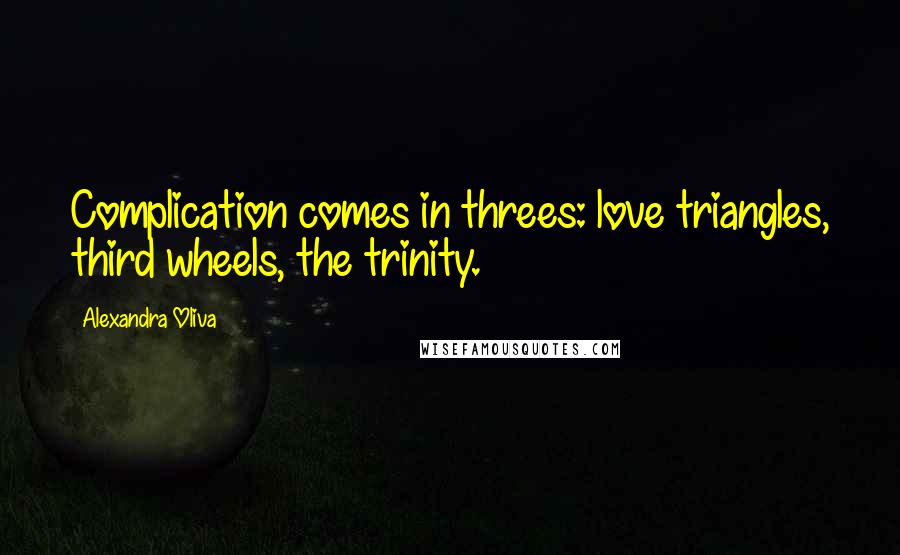 Alexandra Oliva Quotes: Complication comes in threes: love triangles, third wheels, the trinity.