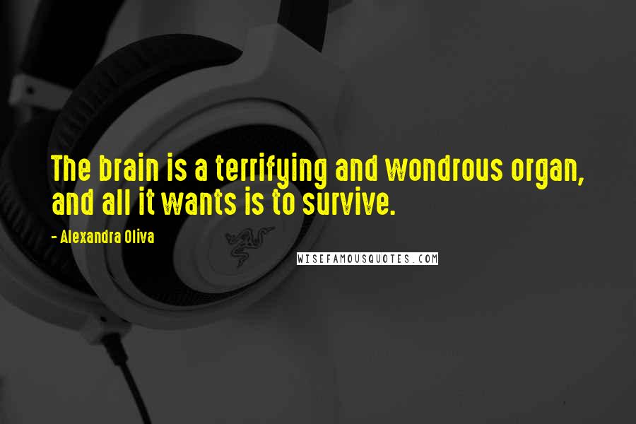 Alexandra Oliva Quotes: The brain is a terrifying and wondrous organ, and all it wants is to survive.
