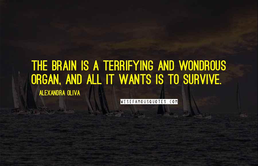 Alexandra Oliva Quotes: The brain is a terrifying and wondrous organ, and all it wants is to survive.
