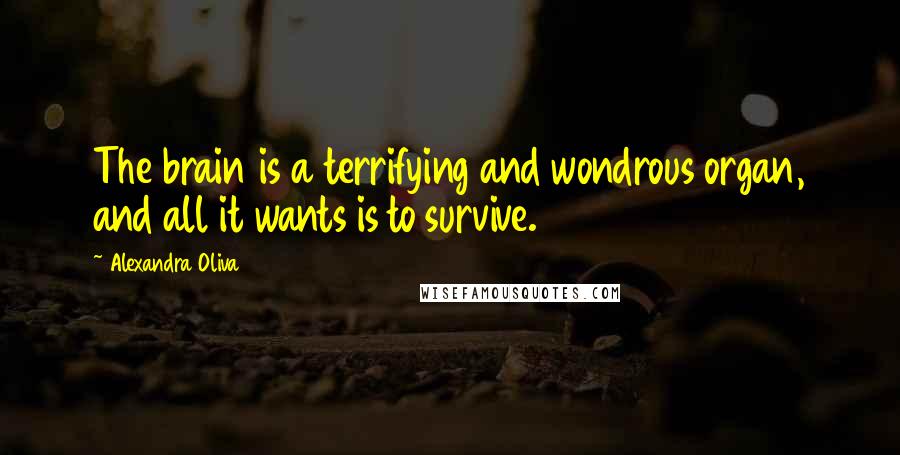 Alexandra Oliva Quotes: The brain is a terrifying and wondrous organ, and all it wants is to survive.