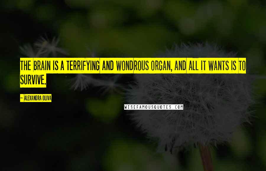 Alexandra Oliva Quotes: The brain is a terrifying and wondrous organ, and all it wants is to survive.