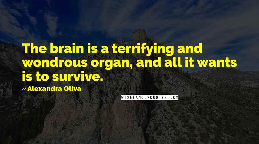 Alexandra Oliva Quotes: The brain is a terrifying and wondrous organ, and all it wants is to survive.