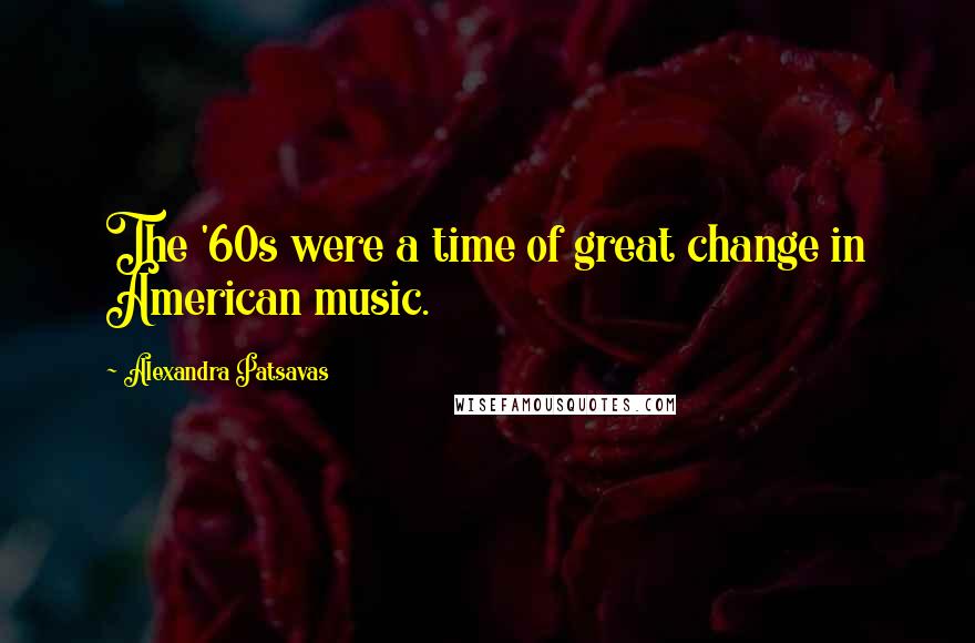 Alexandra Patsavas Quotes: The '60s were a time of great change in American music.