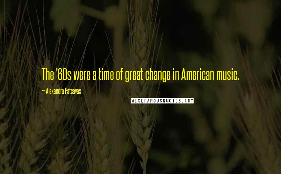 Alexandra Patsavas Quotes: The '60s were a time of great change in American music.