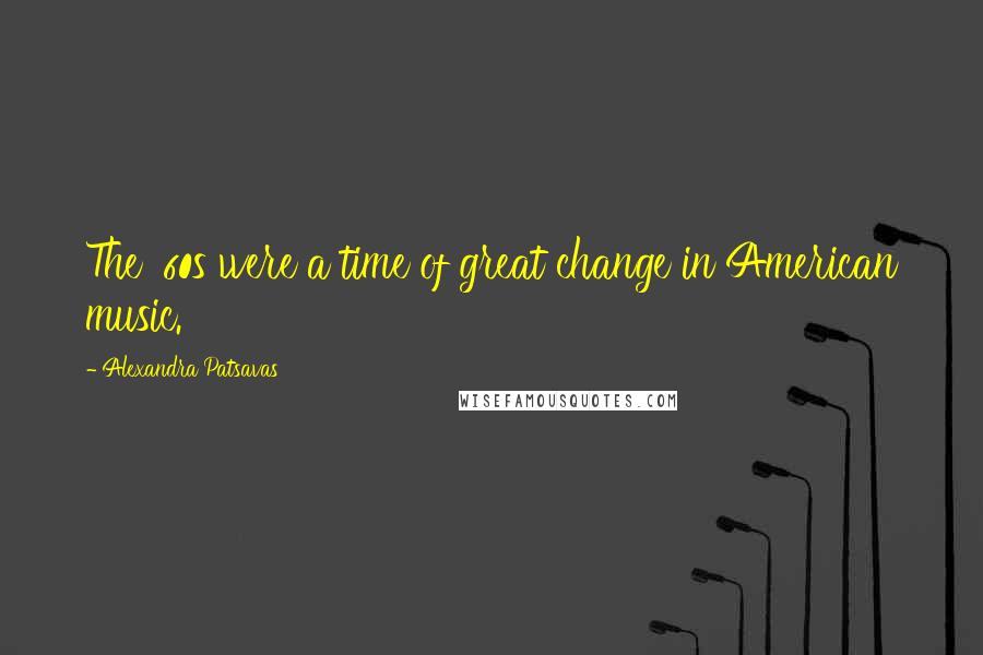 Alexandra Patsavas Quotes: The '60s were a time of great change in American music.