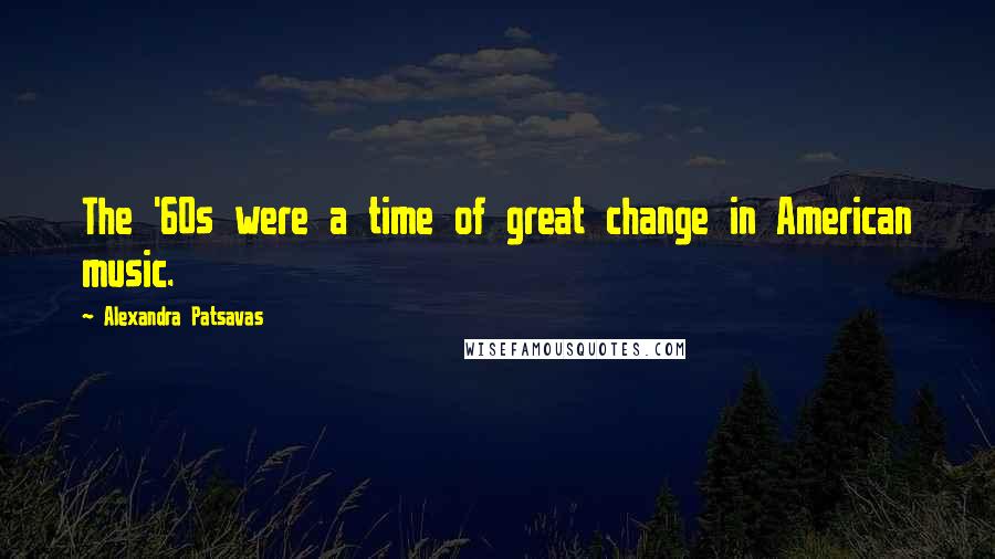 Alexandra Patsavas Quotes: The '60s were a time of great change in American music.