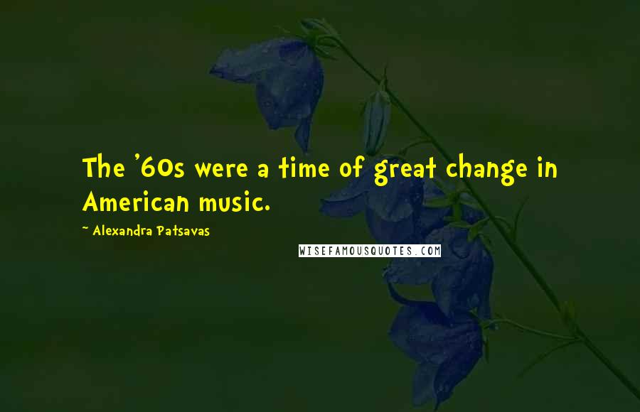 Alexandra Patsavas Quotes: The '60s were a time of great change in American music.