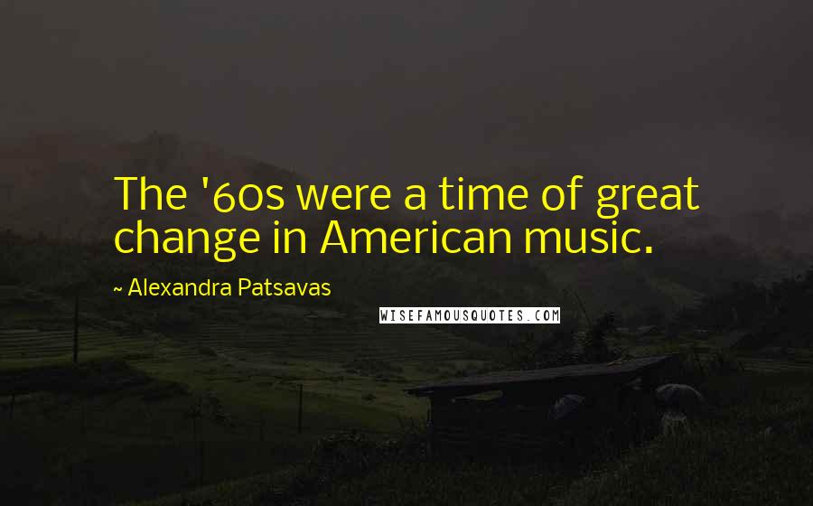 Alexandra Patsavas Quotes: The '60s were a time of great change in American music.