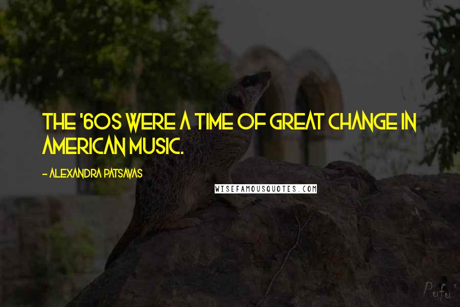 Alexandra Patsavas Quotes: The '60s were a time of great change in American music.
