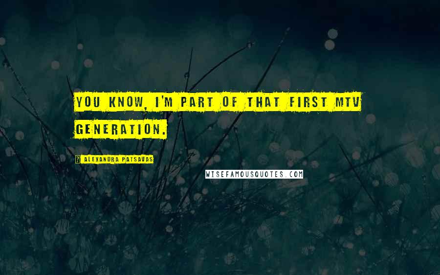 Alexandra Patsavas Quotes: You know, I'm part of that first MTV generation.