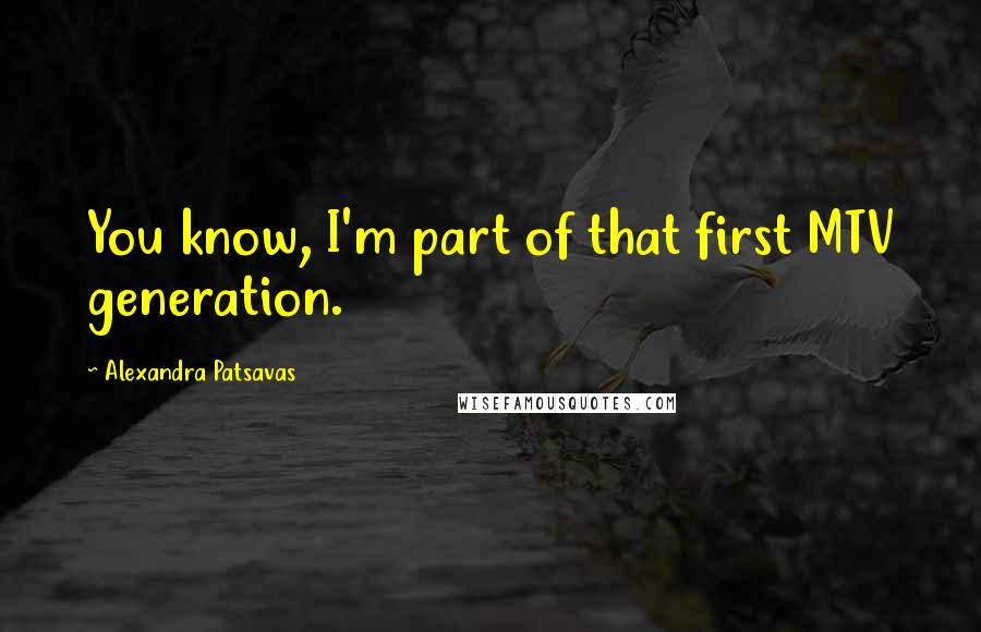 Alexandra Patsavas Quotes: You know, I'm part of that first MTV generation.